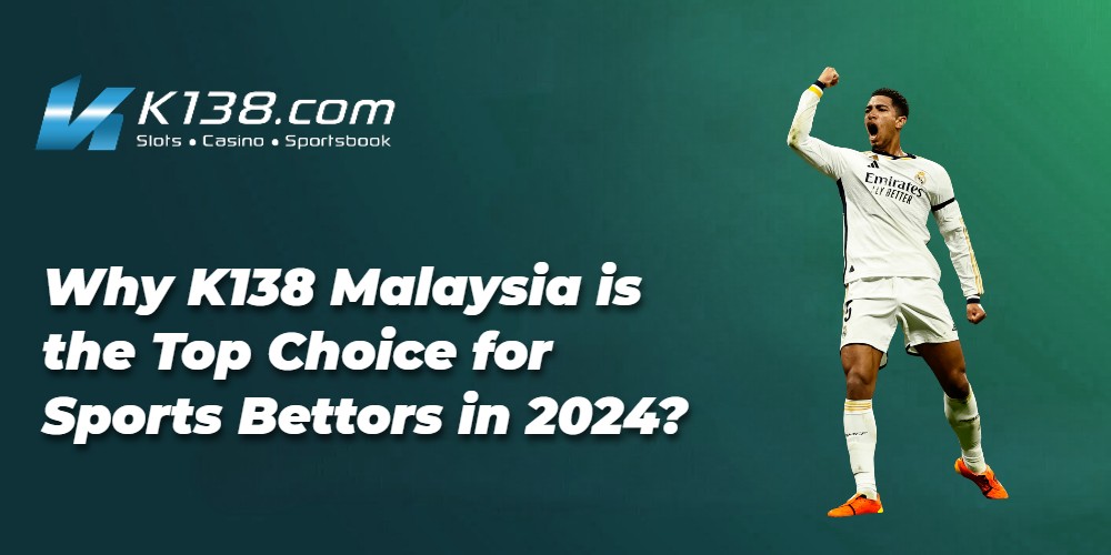 Why K138 Malaysia is the Top Choice for Sports Bettors in 2024? 